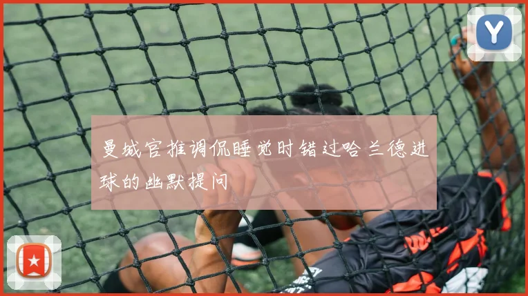 曼城官推调侃睡觉时错过哈兰德进球的幽默提问