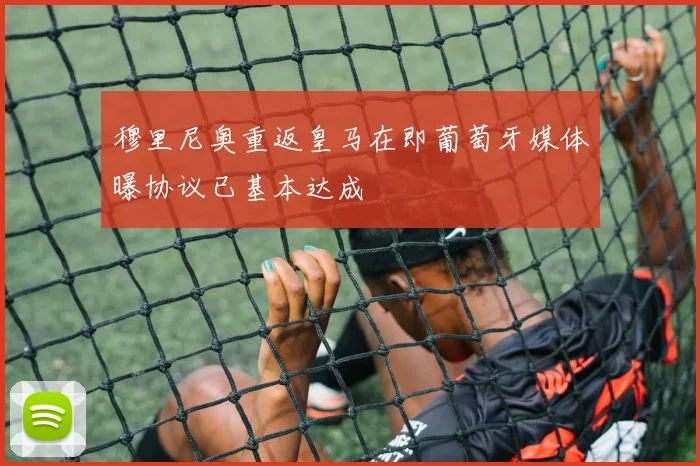 穆里尼奥重返皇马在即葡萄牙媒体曝协议已基本达成