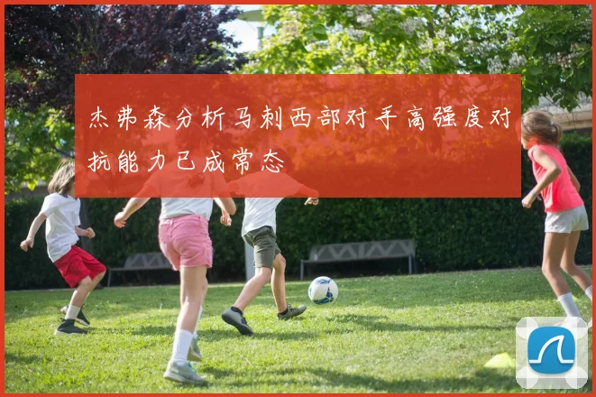 杰弗森分析马刺西部对手高强度对抗能力已成常态
