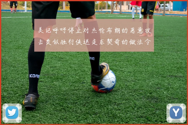 美记呼吁停止对杰伦布朗的恶意攻击类似独行侠送走东契奇的做法令人作呕