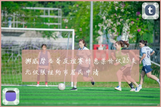 挪威摩洛哥友谊赛特惠票价仅25美元仅限纽约市居民申请