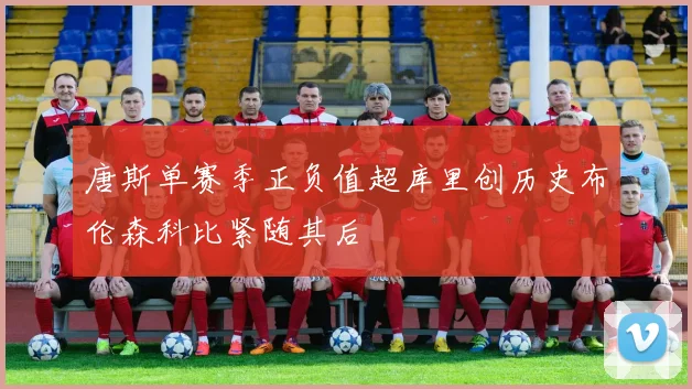 唐斯单赛季正负值超库里创历史布伦森科比紧随其后