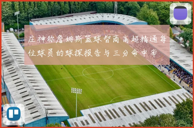 庄神称詹姆斯篮球智商高超精通每位球员的球探报告与三分命中率