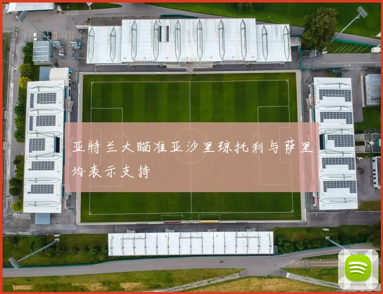 亚特兰大瞄准亚沙里琼托利与萨里均表示支持
