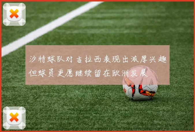 沙特球队对吉拉西表现出浓厚兴趣但球员更愿继续留在欧洲发展