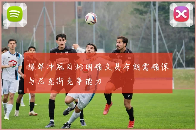 绿军冲冠目标明确交易布朗需确保与尼克斯竞争能力