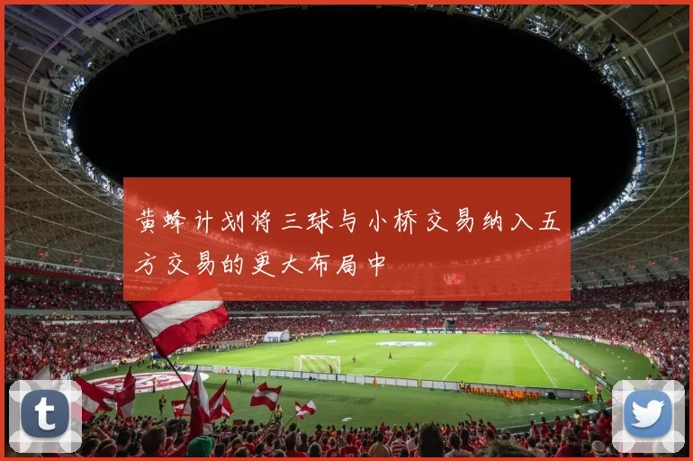 黄蜂计划将三球与小桥交易纳入五方交易的更大布局中