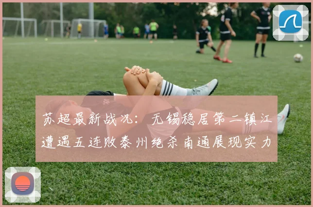 苏超最新战况：无锡稳居第二镇江遭遇五连败泰州绝杀南通展现实力